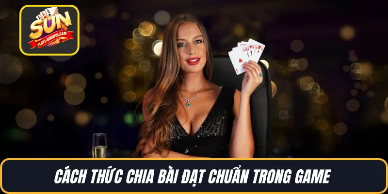 Cách thức chia bài đạt chuẩn trong game 