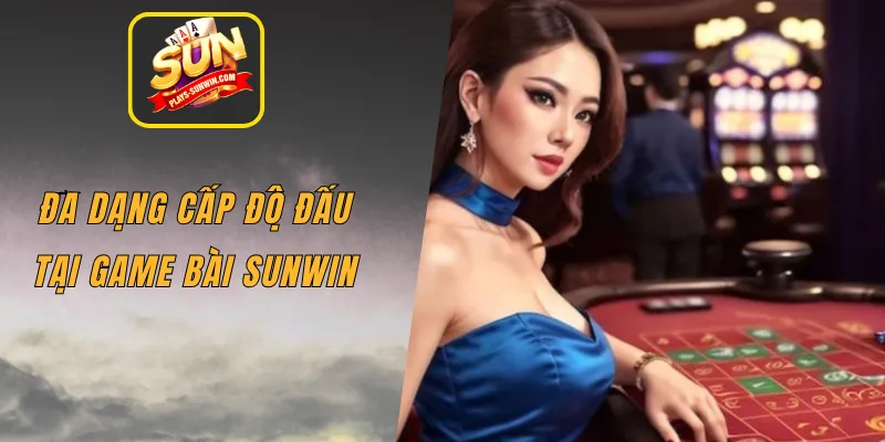 Đa dạng cấp độ đấu tại game bài SUNWIN