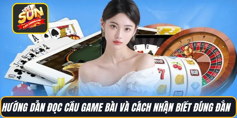 Hướng dẫn đọc cầu game bài và cách nhận biết đúng đắn  