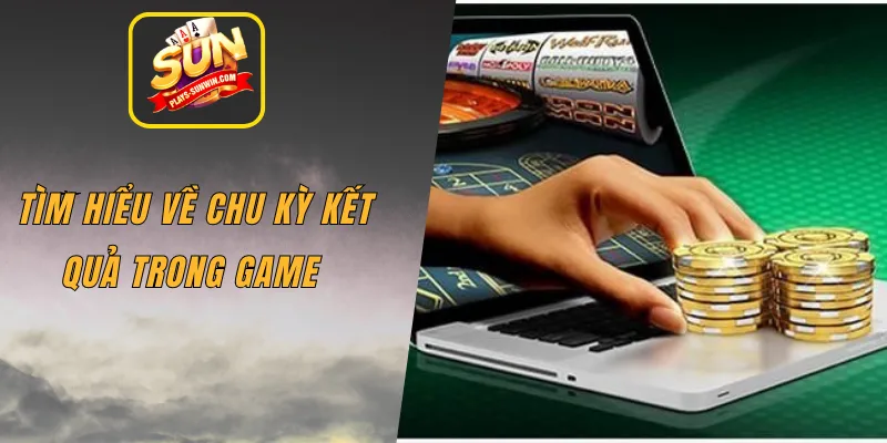 Tìm hiểu về chu kỳ kết quả trong game 